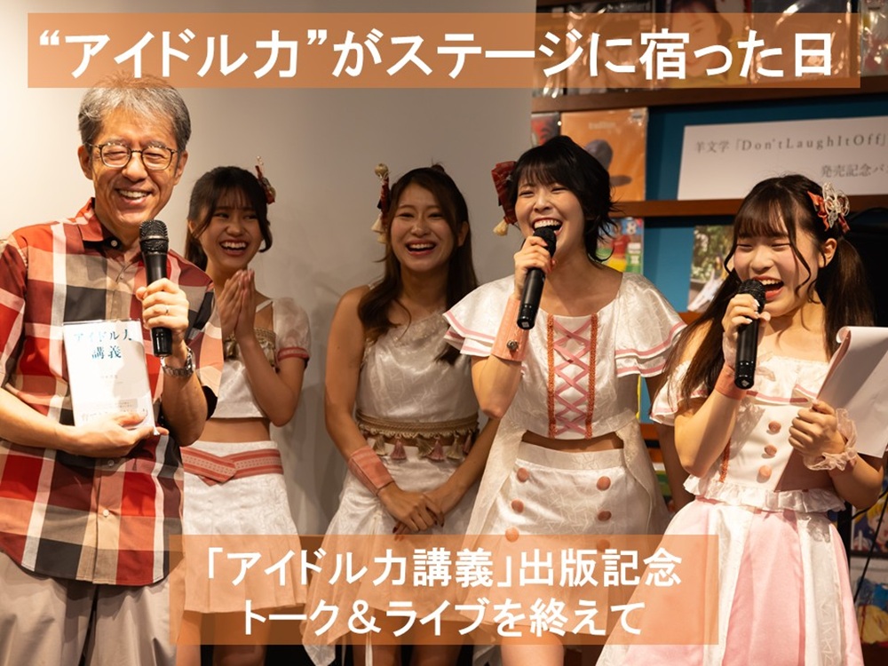“アイドル力”がステージに宿った日　
「アイドル力講義」出版記念　
トーク＆ライブを終えて