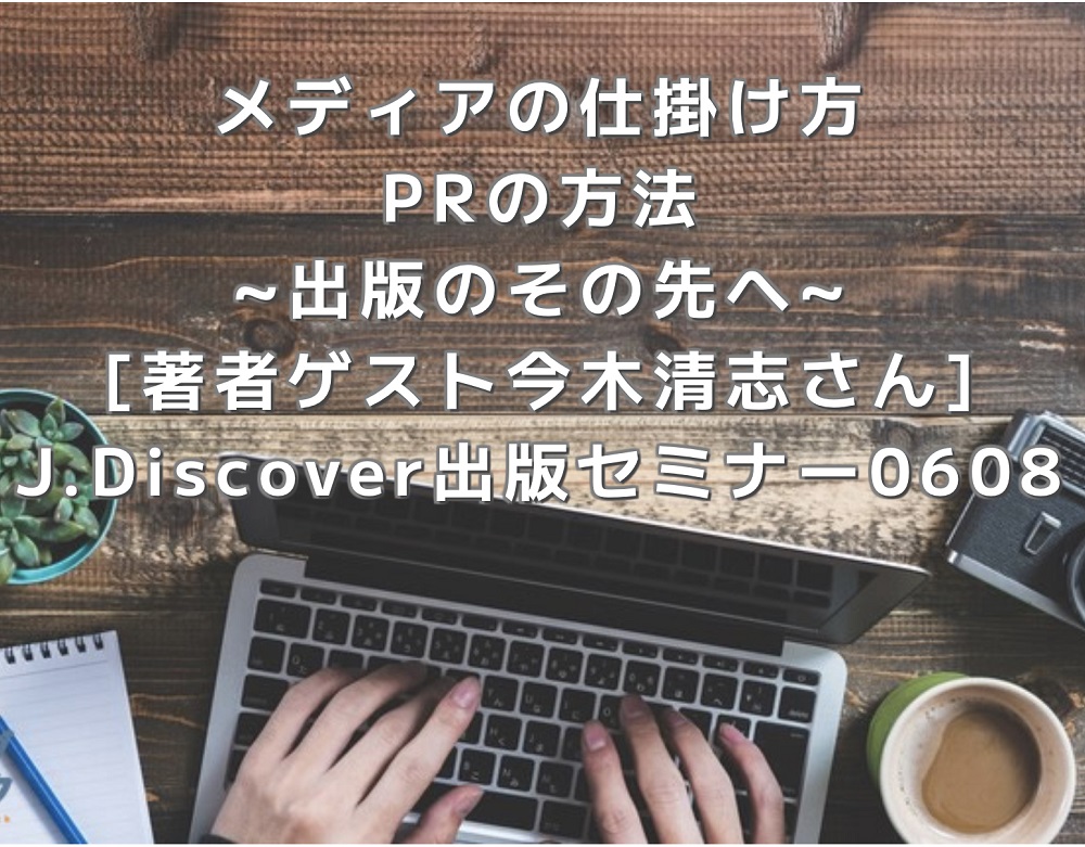 J.Discover 出版セミナー「メディアの仕掛け方・PRの方法 ～出版のその先へ～」（オンライン開催）